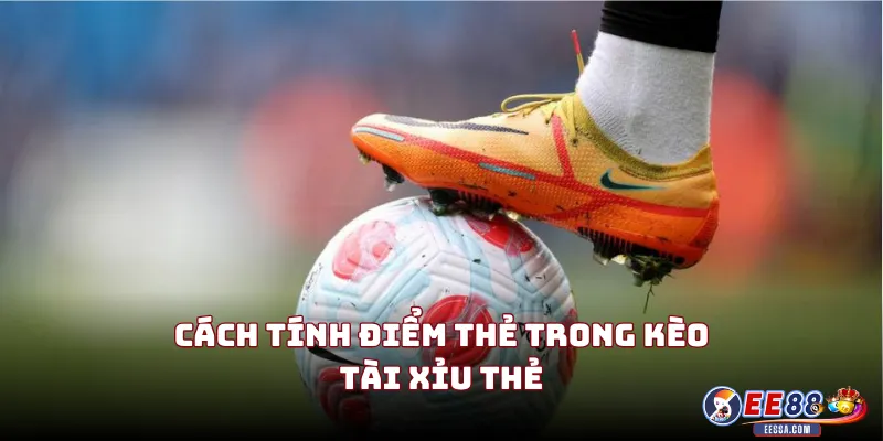 Cách Tính Điểm Thẻ Trong Kèo Tài Xỉu Thẻ