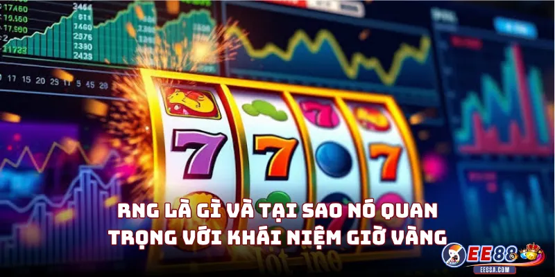 RNG Là Gì Và Tại Sao Nó Quan Trọng Với Khái Niệm Giờ Vàng