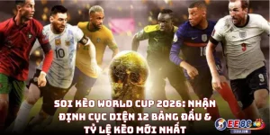 Soi Kèo World Cup 2026: Nhận Định Cục Diện 12 Bảng Đấu & Tỷ Lệ Kèo Mới Nhất